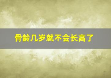 骨龄几岁就不会长高了