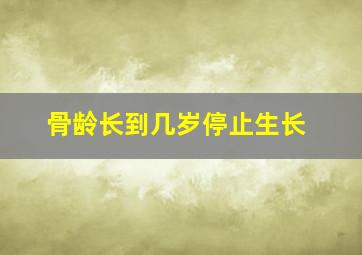 骨龄长到几岁停止生长