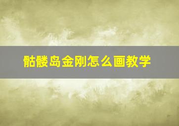 骷髅岛金刚怎么画教学