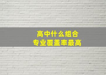 高中什么组合专业覆盖率最高