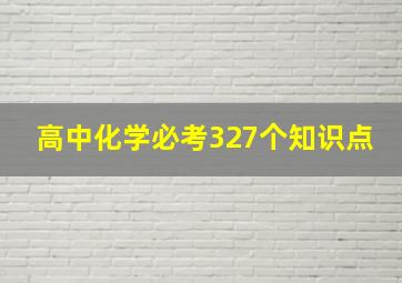 高中化学必考327个知识点