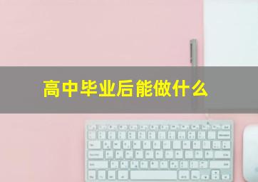 高中毕业后能做什么