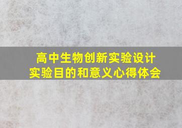 高中生物创新实验设计实验目的和意义心得体会