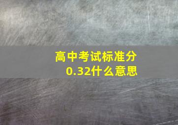 高中考试标准分0.32什么意思