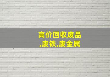 高价回收废品,废铁,废金属