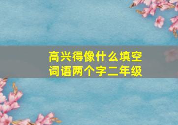 高兴得像什么填空词语两个字二年级