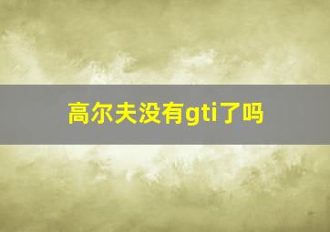 高尔夫没有gti了吗