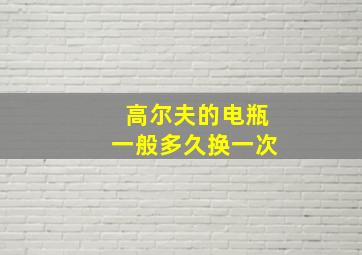 高尔夫的电瓶一般多久换一次