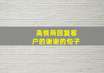 高情商回复客户的谢谢的句子