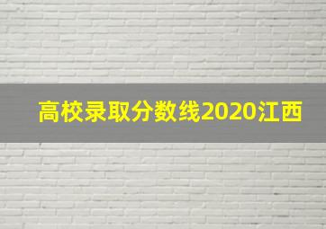 高校录取分数线2020江西