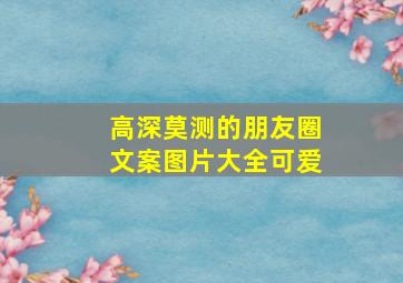 高深莫测的朋友圈文案图片大全可爱