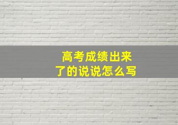 高考成绩出来了的说说怎么写