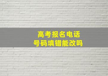 高考报名电话号码填错能改吗