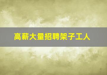 高薪大量招聘架子工人