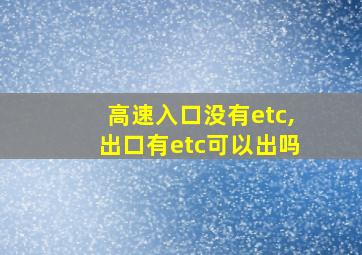 高速入口没有etc,出口有etc可以出吗