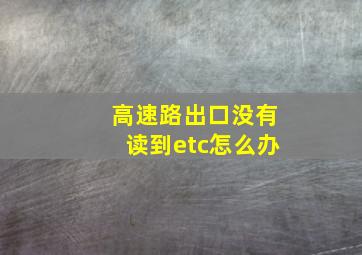 高速路出口没有读到etc怎么办