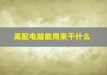 高配电脑能用来干什么