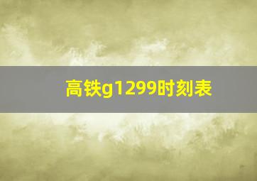 高铁g1299时刻表