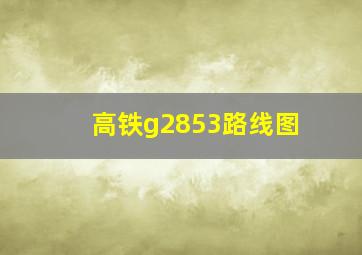 高铁g2853路线图