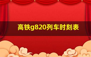 高铁g820列车时刻表