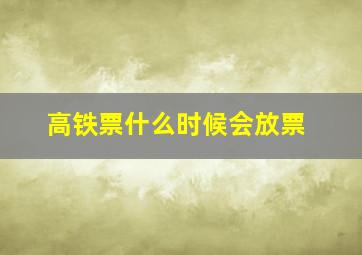 高铁票什么时候会放票