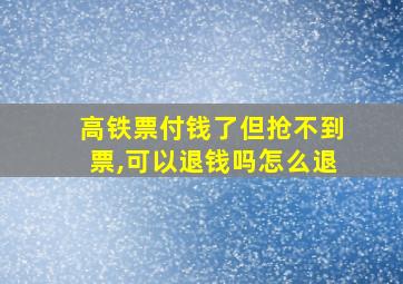 高铁票付钱了但抢不到票,可以退钱吗怎么退