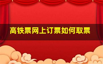 高铁票网上订票如何取票