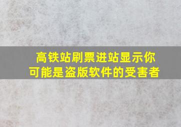 高铁站刷票进站显示你可能是盗版软件的受害者