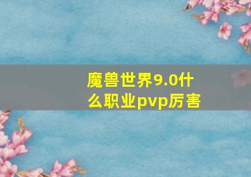 魔兽世界9.0什么职业pvp厉害