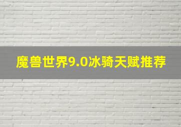 魔兽世界9.0冰骑天赋推荐