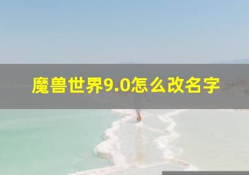 魔兽世界9.0怎么改名字