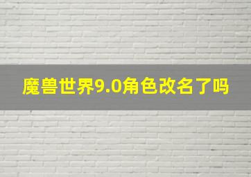 魔兽世界9.0角色改名了吗