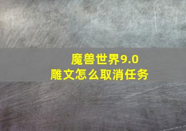 魔兽世界9.0雕文怎么取消任务