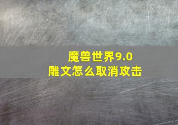 魔兽世界9.0雕文怎么取消攻击