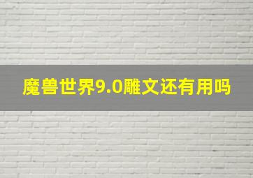 魔兽世界9.0雕文还有用吗