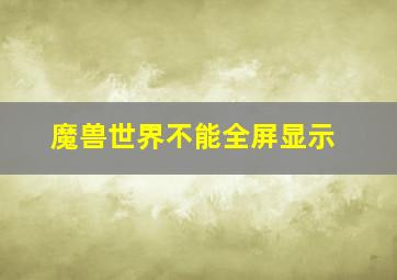 魔兽世界不能全屏显示