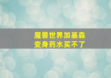 魔兽世界加基森变身药水买不了