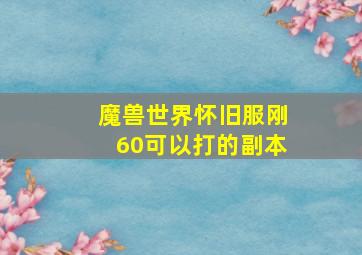 魔兽世界怀旧服刚60可以打的副本