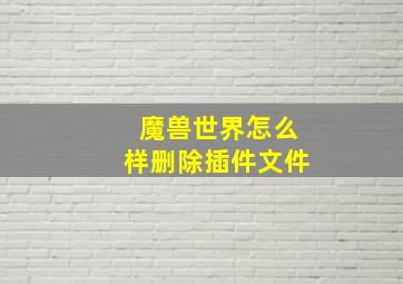 魔兽世界怎么样删除插件文件