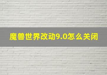 魔兽世界改动9.0怎么关闭