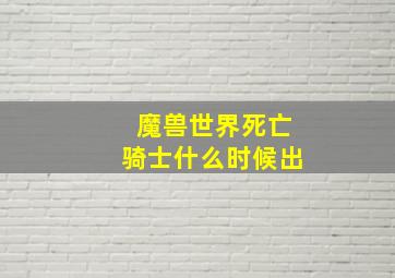 魔兽世界死亡骑士什么时候出