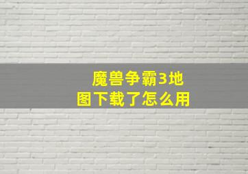 魔兽争霸3地图下载了怎么用