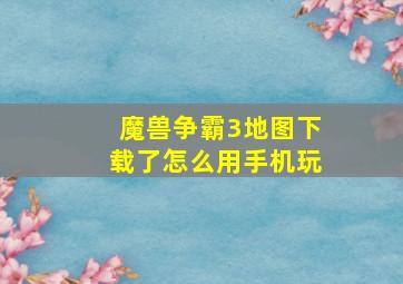 魔兽争霸3地图下载了怎么用手机玩