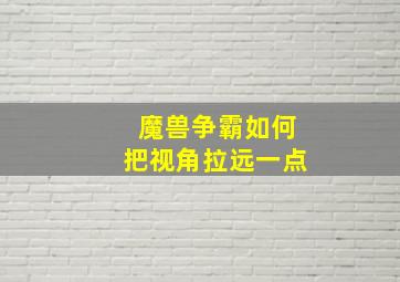 魔兽争霸如何把视角拉远一点