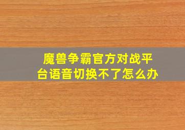 魔兽争霸官方对战平台语音切换不了怎么办