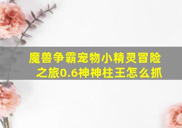 魔兽争霸宠物小精灵冒险之旅0.6神神柱王怎么抓