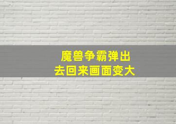 魔兽争霸弹出去回来画面变大