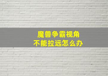 魔兽争霸视角不能拉远怎么办