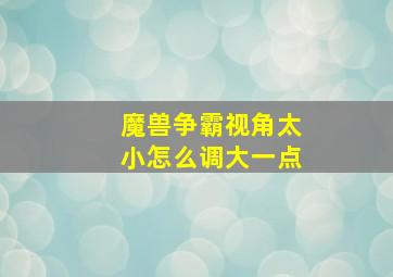 魔兽争霸视角太小怎么调大一点