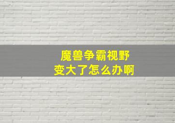 魔兽争霸视野变大了怎么办啊